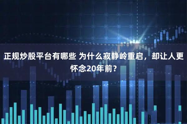 正规炒股平台有哪些 为什么寂静岭重启，却让人更怀念20年前？