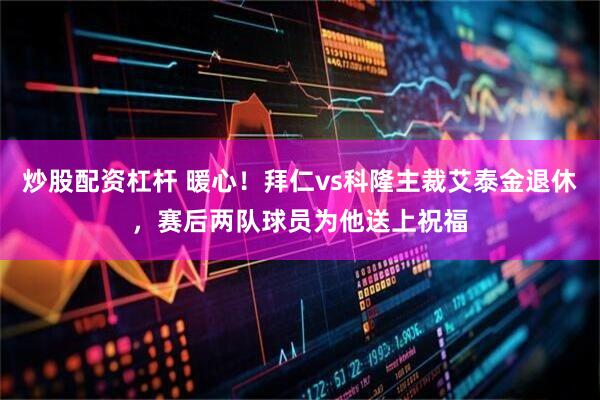炒股配资杠杆 暖心！拜仁vs科隆主裁艾泰金退休，赛后两队球员为他送上祝福