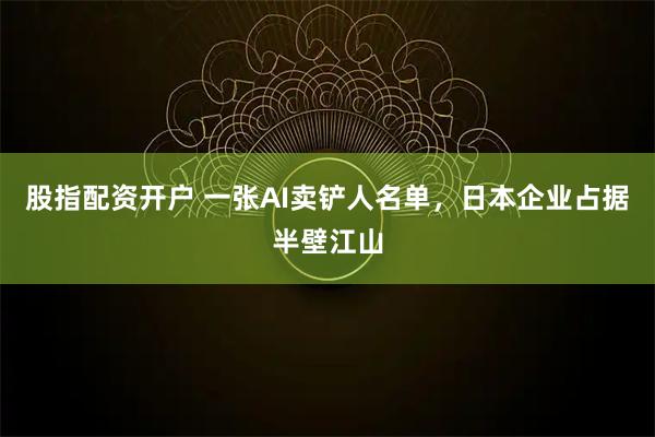 股指配资开户 一张AI卖铲人名单,日本企业占据半壁江山
