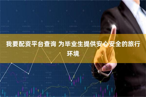 我要配资平台查询 为毕业生提供安心安全的旅行环境